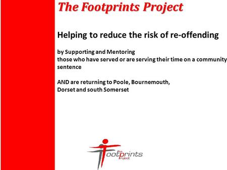 The Footprints Project The Footprints Project Helping to reduce the risk of re-offending by Supporting and Mentoring those who have served or are serving.
