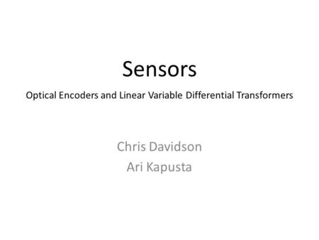 Sensors Chris Davidson Ari Kapusta Optical Encoders and Linear Variable Differential Transformers.