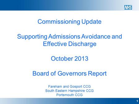 1 Commissioning Update Supporting Admissions Avoidance and Effective Discharge October 2013 Board of Governors Report Fareham and Gosport CCG South Eastern.