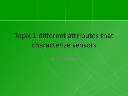 Topic 1 different attributes that characterize sensors ETEC 6405.