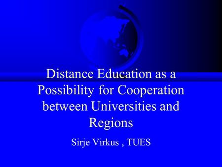 Distance Education as a Possibility for Cooperation between Universities and Regions Sirje Virkus, TUES.