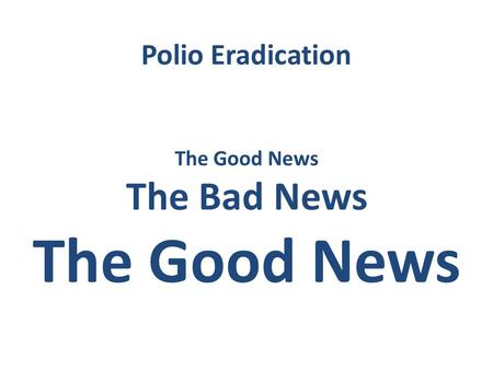 Polio Eradication The Good News The Bad News The Good News.