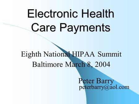 Electronic Health Care Payments Eighth National HIPAA Summit Baltimore March 8, 2004 Peter Barry
