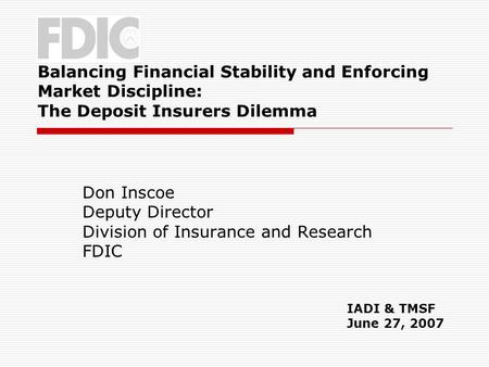 Balancing Financial Stability and Enforcing Market Discipline: The Deposit Insurers Dilemma Don Inscoe Deputy Director Division of Insurance and Research.