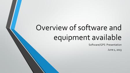 Overview of software and equipment available Software/GPS Presentation June 1, 2013.
