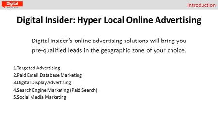 Introduction Digital Insider: Hyper Local Online Advertising Digital Insider’s online advertising solutions will bring you pre-qualified leads in the geographic.