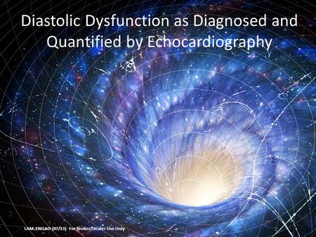 Diastolic Dysfunction as Diagnosed and Quantified by Echocardiography LAM-1965AO (07/13) For Broker/Dealer Use Only.