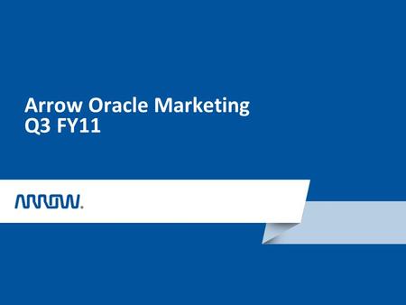 Arrow Oracle Marketing Q3 FY11. Build Pipeline in Q3 for more Q4 Revenue Welcome! Arrow Marketing – Robbi Virdi: or