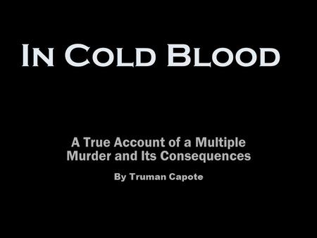 In Cold Blood A True Account of a Multiple Murder and Its Consequences By Truman Capote.