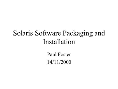 Solaris Software Packaging and Installation Paul Foster 14/11/2000.
