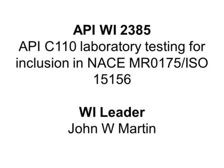 API WI 2385 API C110 laboratory testing for inclusion in NACE MR0175/ISO 15156 WI Leader John W Martin.