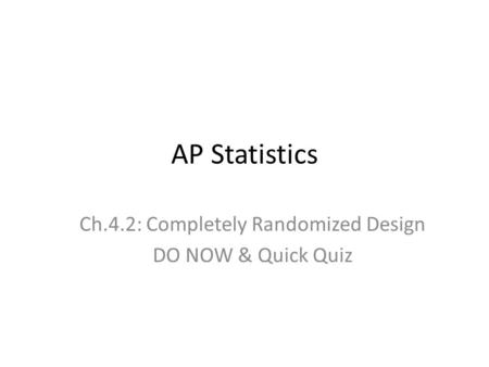 Ch.4.2: Completely Randomized Design DO NOW & Quick Quiz