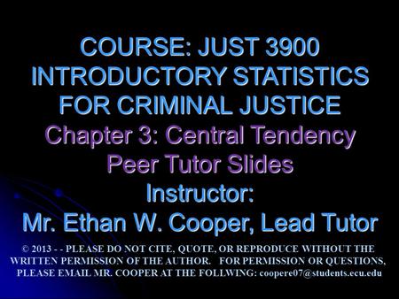 COURSE: JUST 3900 INTRODUCTORY STATISTICS FOR CRIMINAL JUSTICE Chapter 3: Central Tendency Peer Tutor Slides Instructor: Mr. Ethan W. Cooper, Lead Tutor.
