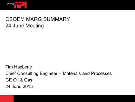CSOEM MARG SUMMARY 24 June Meeting Tim Haeberle Chief Consulting Engineer – Materials and Processes GE Oil & Gas 24 June 2015.
