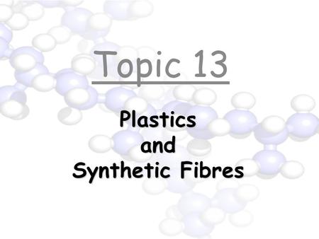 Plastics and Synthetic Fibres Topic 13. Synthetic Fibres Many items of clothing contain materials such as polyester, polyamide, terylene, rayon, dralon.
