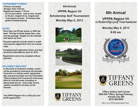 6th Annual VPPPA Region VII Scholarship Golf Tournament Monday May 6, 2013 8:00 am Tiffany Greens Golf Course 5900 NW Tiffany Springs Parkway; Kansas City,