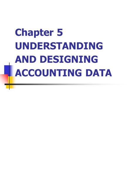 Chapter 5 UNDERSTANDING AND DESIGNING ACCOUNTING DATA.