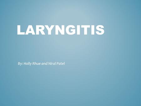 LARYNGITIS By: Holly Rhue and Niral Patel. Laryngitis is swelling and irritation (inflammation) of the voice box (larynx) that is usually associated with.