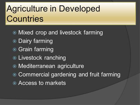 Agriculture in Developed Countries  Mixed crop and livestock farming  Dairy farming  Grain farming  Livestock ranching  Mediterranean agriculture.