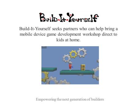 Empowering the next generation of builders Build-It-Yourself seeks partners who can help bring a mobile device game development workshop direct to kids.