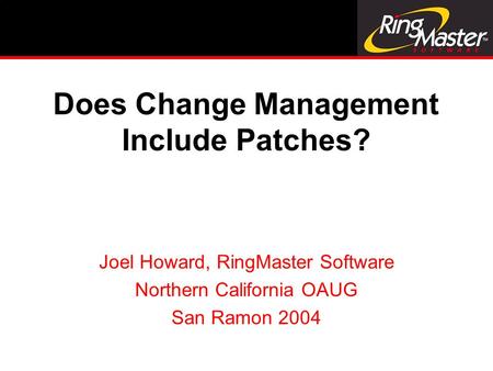 Does Change Management Include Patches? Joel Howard, RingMaster Software Northern California OAUG San Ramon 2004.