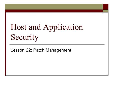 Host and Application Security Lesson 22: Patch Management.