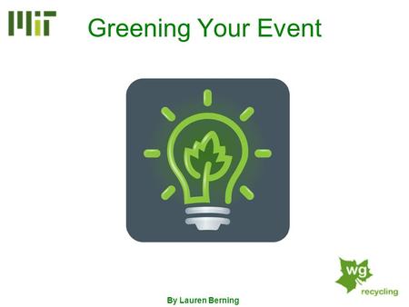 Greening Your Event By Lauren Berning. What Can I Green?... Event Preparation The Event Event Clean-up Everything! Duh…