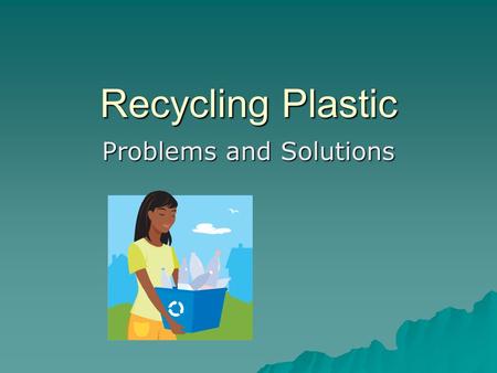 Recycling Plastic Problems and Solutions. Problem: Too much trash!  All our trash has to go somewhere.  It goes to dumps and landfills.  We will run.