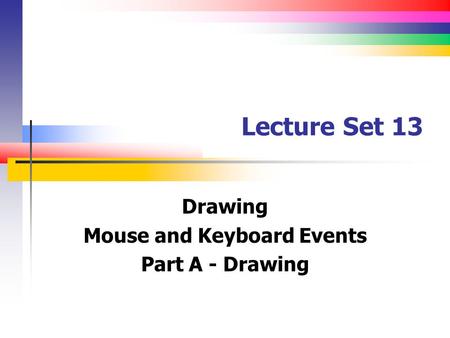 Lecture Set 13 Drawing Mouse and Keyboard Events Part A - Drawing.