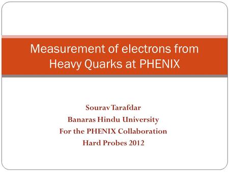 Sourav Tarafdar Banaras Hindu University For the PHENIX Collaboration Hard Probes 2012 Measurement of electrons from Heavy Quarks at PHENIX.