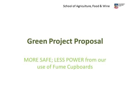 Green Project Proposal MORE SAFE; LESS POWER from our use of Fume Cupboards School of Agriculture, Food & Wine.