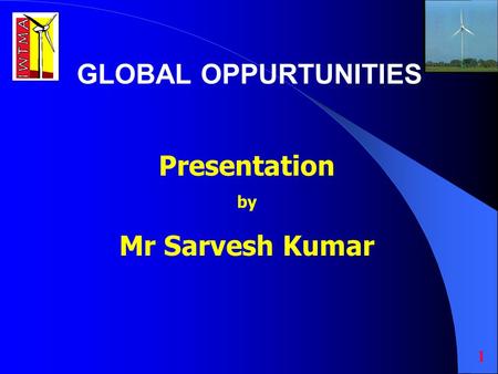 Presentation by Mr Sarvesh Kumar GLOBAL OPPURTUNITIES 1.