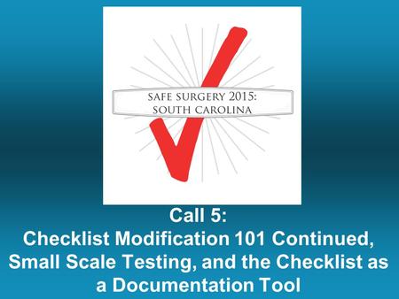 Call 5: Checklist Modification 101 Continued, Small Scale Testing, and the Checklist as a Documentation Tool.