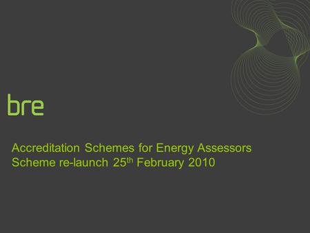 Accreditation Schemes for Energy Assessors Scheme re-launch 25 th February 2010.
