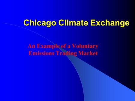 Chicago Climate Exchange An Example of a Voluntary Emissions Trading Market.