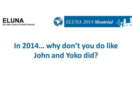 In 2014… why don’t you do like John and Yoko did?.