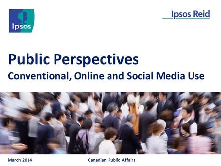 Public Perspectives Conventional, Online and Social Media Use March 2014Canadian Public Affairs.