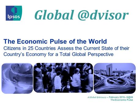A – February 2015– The Economic Pulse The Economic Pulse of the World Citizens in 25 Countries Assess the Current State.