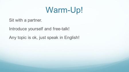 Warm-Up! Sit with a partner. Introduce yourself and free-talk! Any topic is ok, just speak in English!