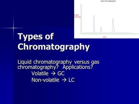 Types of Chromatography Liquid chromatography versus gas chromatography? Applications? Volatile  GC Non-volatile  LC.