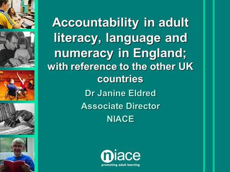 Accountability in adult literacy, language and numeracy in England; with reference to the other UK countries Dr Janine Eldred Associate Director NIACE.