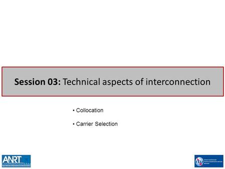 Session 03: Technical aspects of interconnection Collocation Carrier Selection.