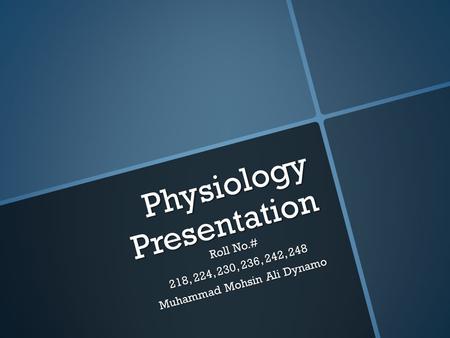 Physiology Presentation Roll No.# 218, 224, 230, 236, 242, 248 Muhammad Mohsin Ali Dynamo.