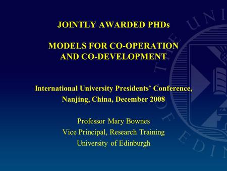 JOINTLY AWARDED PHDs MODELS FOR CO-OPERATION AND CO-DEVELOPMENT International University Presidents’ Conference, Nanjing, China, December 2008 Professor.