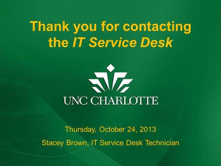 Thank you for contacting The IT Service Desk Thursday, October 24, 2013 Stacey Brown, IT Service Desk Technician Thank you for contacting the IT Service.