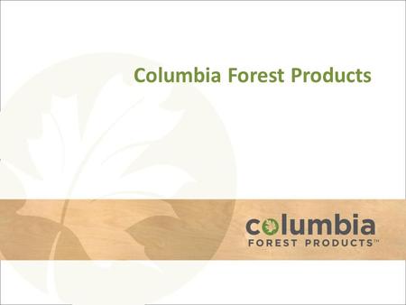 Columbia Forest Products. Plywood Division Eight Manufacturing Plants – Largest HWPW footprint in North America – Redundant capabilities; close to market.