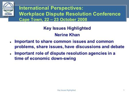 Key Issues Highlighted1 International Perspectives: Workplace Dispute Resolution Conference Cape Town, 22 – 23 October 2008 Key Issues Highlighted Nerine.