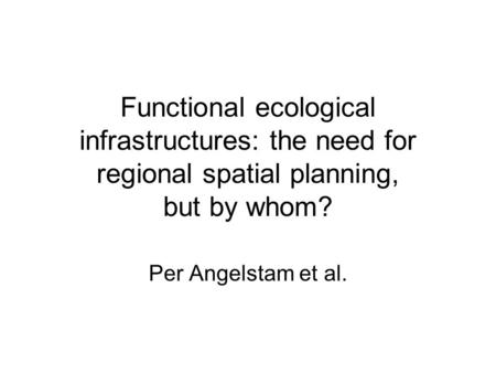 Functional ecological infrastructures: the need for regional spatial planning, but by whom? Per Angelstam et al.