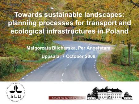 Towards sustainable landscapes: planning processes for transport and ecological infrastructures in Poland Małgorzata Blicharska, Per Angelstam Uppsala,