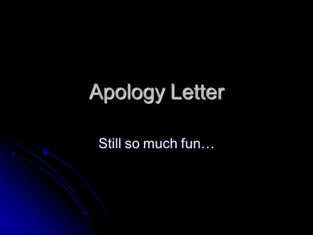 Apology Letter Still so much fun…. When to Write One When you screwed up and you really want/need the other person to forgive you, usually to keep their.